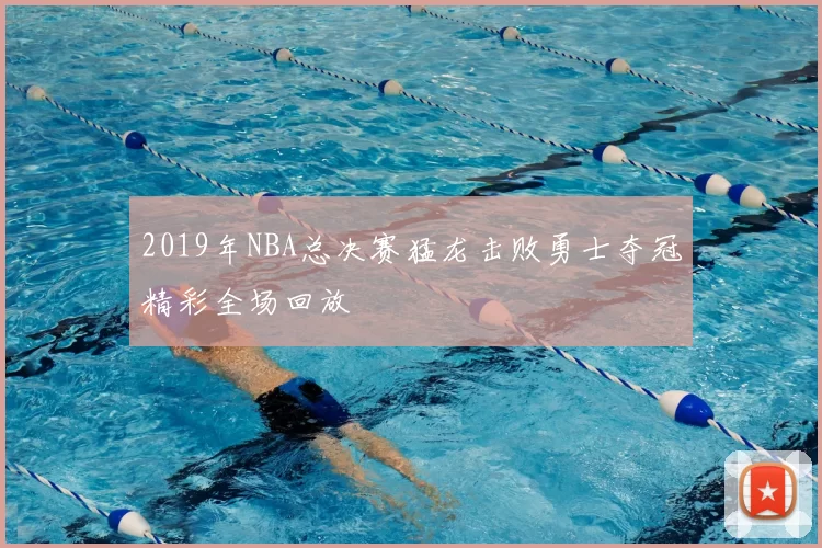 2019年NBA总决赛猛龙击败勇士夺冠精彩全场回放