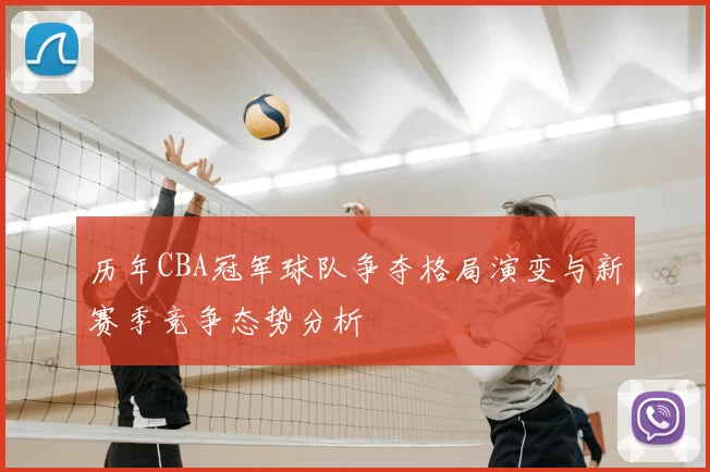 历年CBA冠军球队争夺格局演变与新赛季竞争态势分析