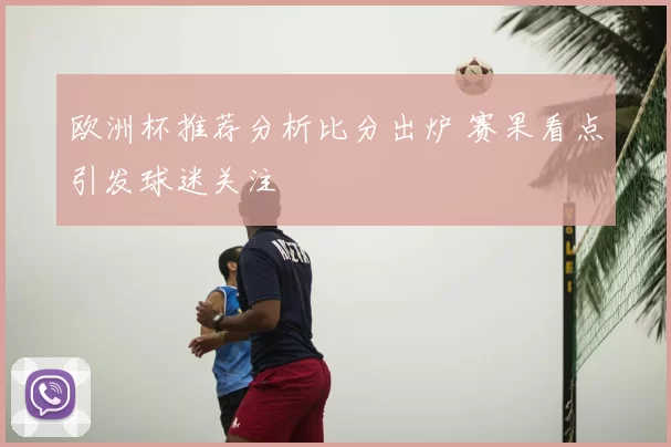 欧洲杯推荐分析比分出炉 赛果看点引发球迷关注
