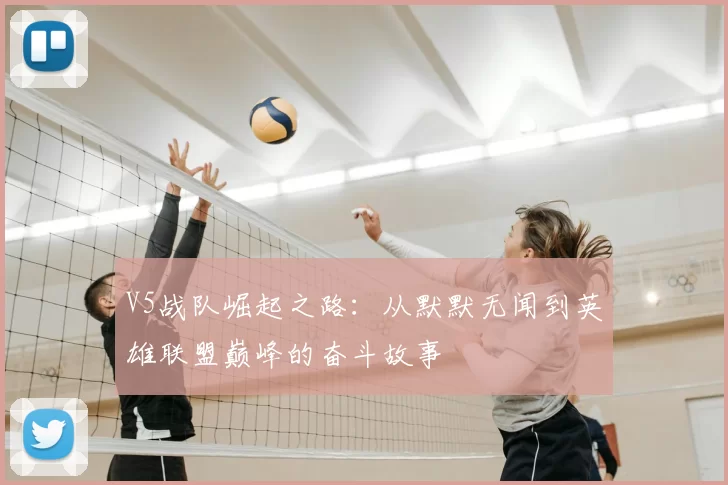 V5战队崛起之路:从默默无闻到英雄联盟巅峰的奋斗故事