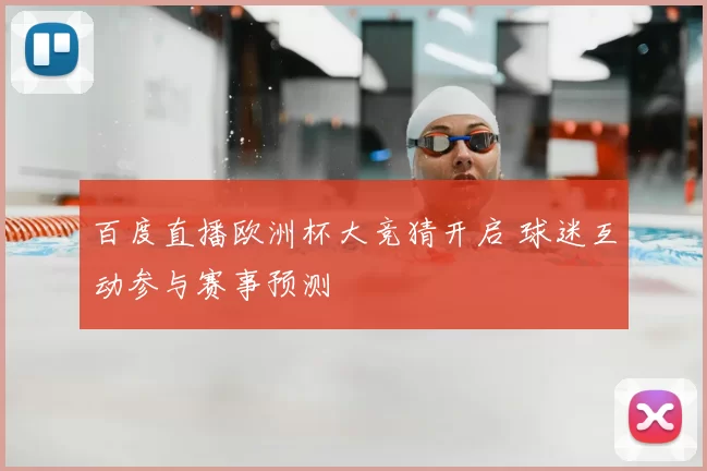 百度直播欧洲杯大竞猜开启 球迷互动参与赛事预测