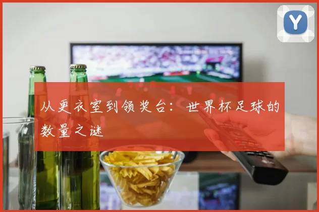 从更衣室到领奖台：世界杯足球的数量之谜