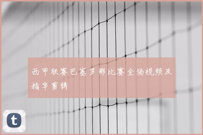 西甲联赛巴塞罗那比赛全场视频及精华剪辑
