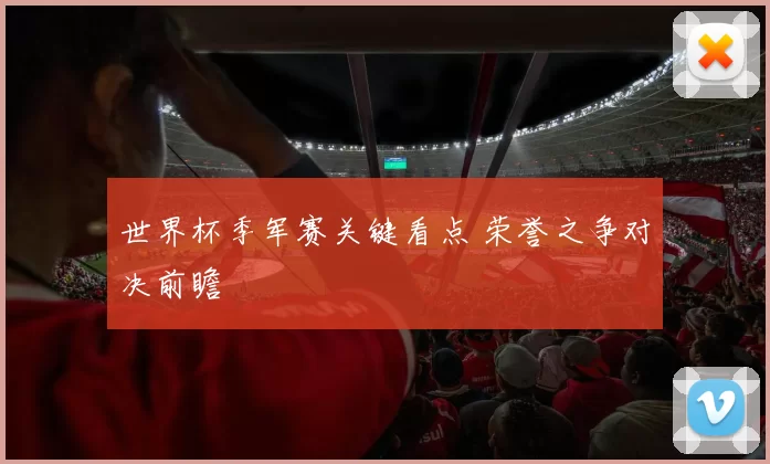 世界杯季军赛关键看点 荣誉之争对决前瞻