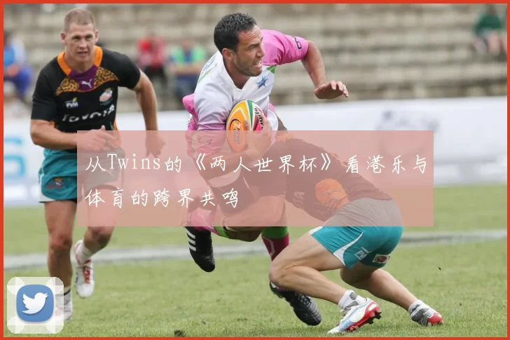 从Twins的《两人世界杯》看港乐与体育的跨界共鸣