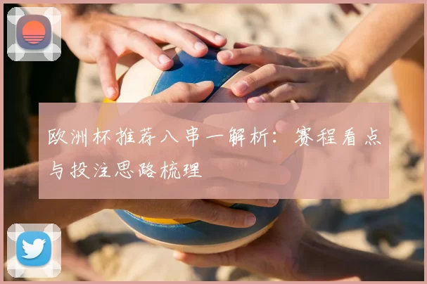欧洲杯推荐八串一解析：赛程看点与投注思路梳理