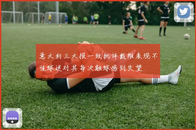 意大利三大报一致批评戴维表现不佳球迷对其每次触球感到失望