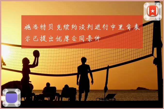 施洛特贝克续约谈判进行中里肯表示已提出优厚合同条件