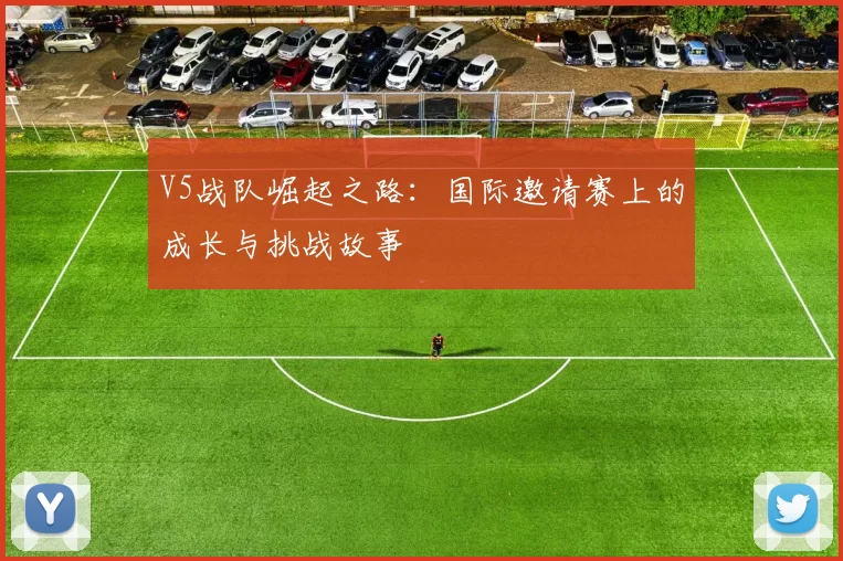 V5战队崛起之路:国际邀请赛上的成长与挑战故事
