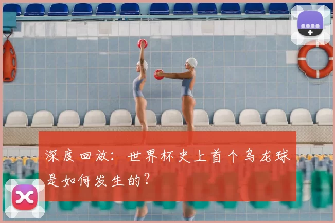 深度回放：世界杯史上首个乌龙球是如何发生的？