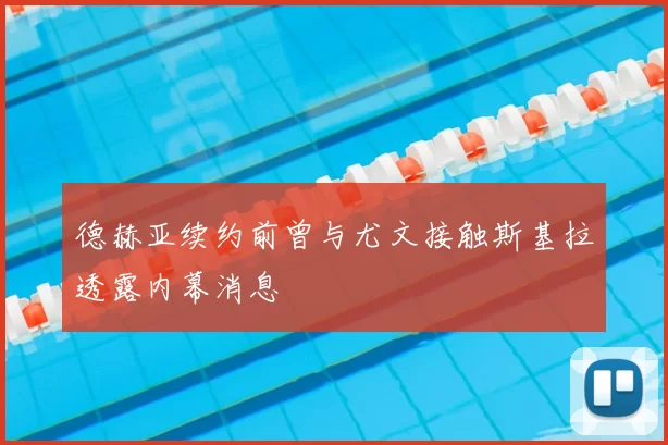 德赫亚续约前曾与尤文接触斯基拉透露内幕消息
