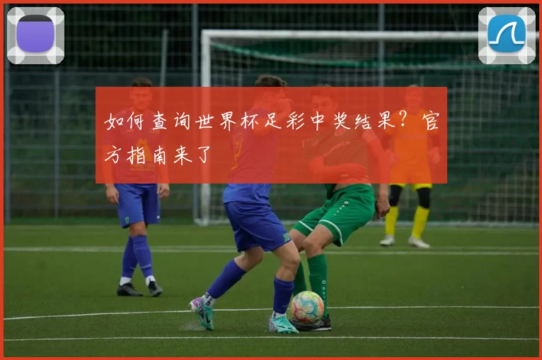 如何查询世界杯足彩中奖结果？官方指南来了