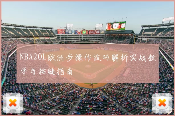 NBA2OL欧洲步操作技巧解析实战教学与按键指南