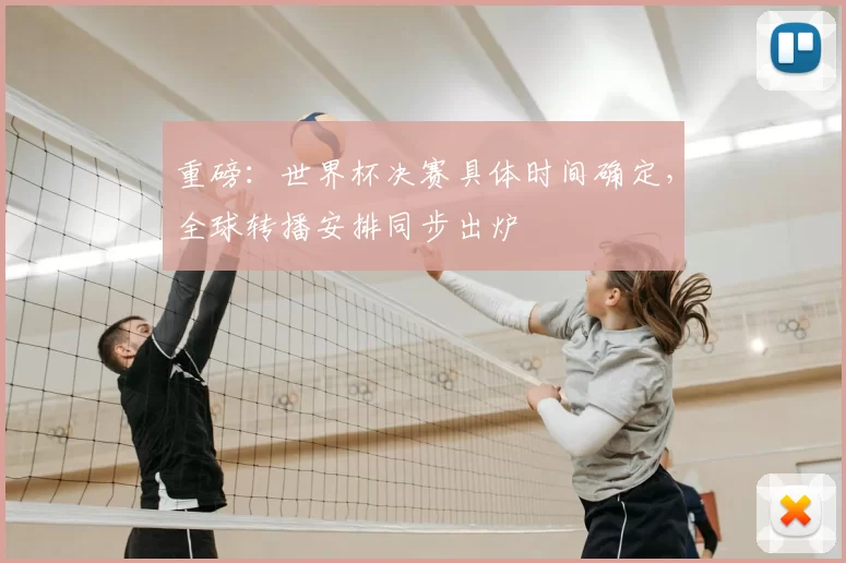 重磅：世界杯决赛具体时间确定，全球转播安排同步出炉