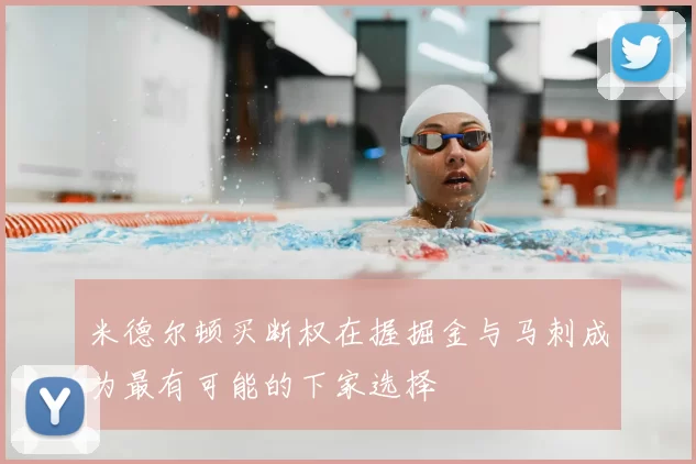 米德尔顿买断权在握掘金与马刺成为最有可能的下家选择