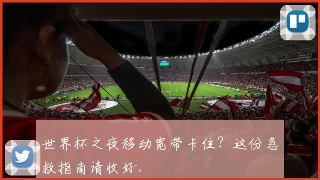 世界杯之夜移动宽带卡住？这份急救指南请收好。