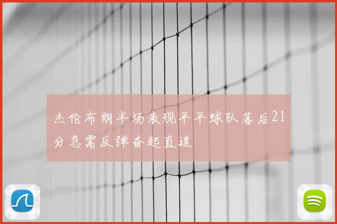 杰伦布朗半场表现平平球队落后21分急需反弹奋起直追