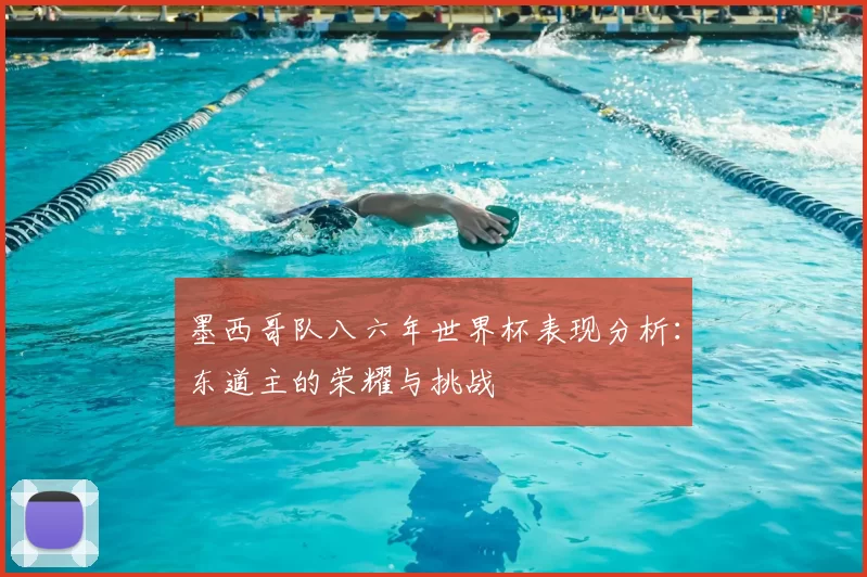 墨西哥队八六年世界杯表现分析：东道主的荣耀与挑战