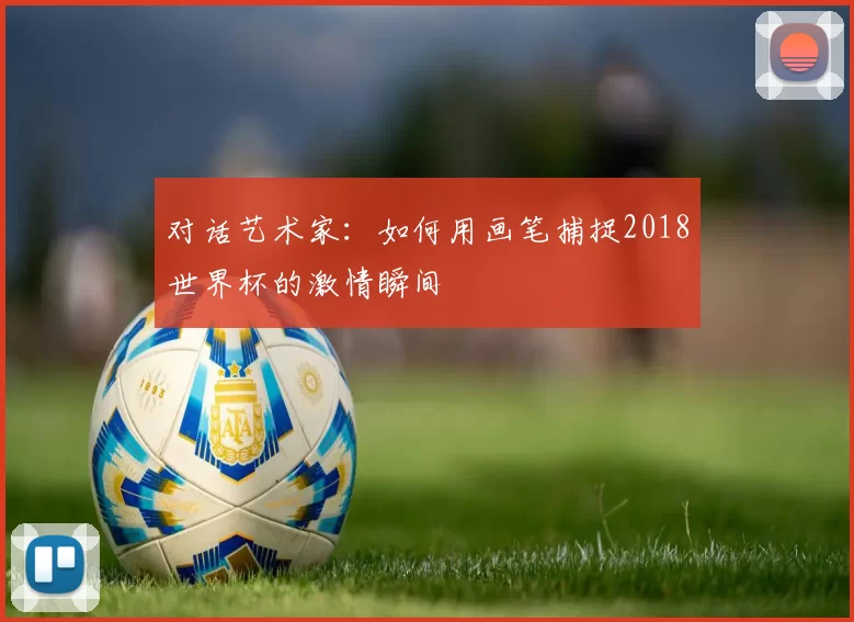 对话艺术家：如何用画笔捕捉2018世界杯的激情瞬间