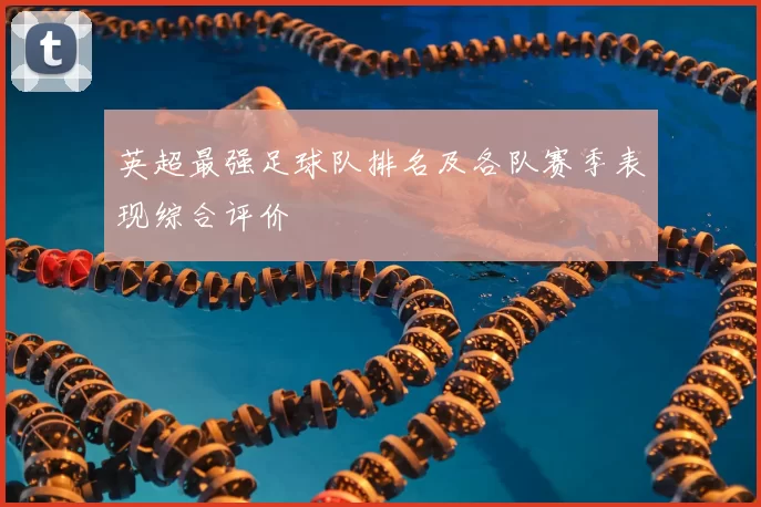 英超最强足球队排名及各队赛季表现综合评价