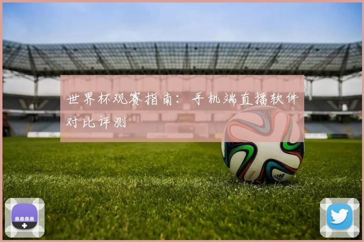 世界杯观赛指南：手机端直播软件对比评测