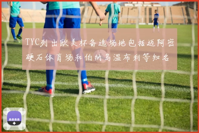 TYC列出欧美杯备选场地包括迈阿密硬石体育场和伯纳乌温布利等知名场馆