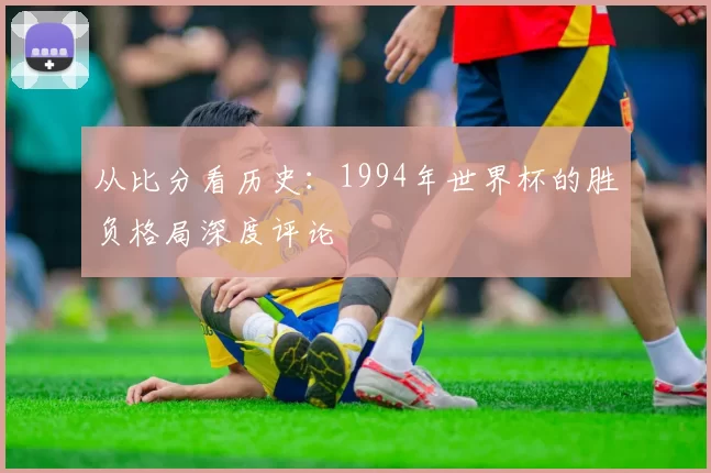 从比分看历史:1994年世界杯的胜负格局深度评论