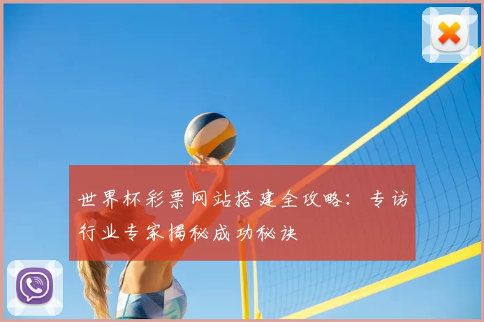 世界杯彩票网站搭建全攻略:专访行业专家揭秘成功秘诀