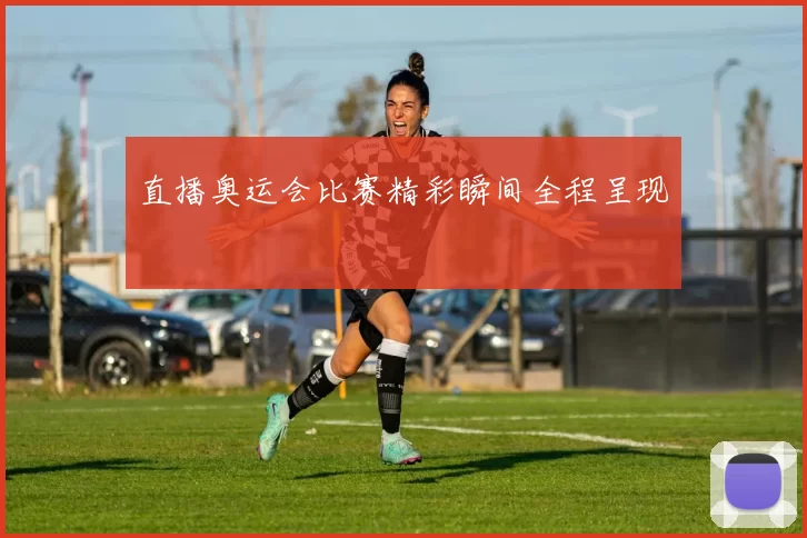 直播奥运会比赛精彩瞬间全程呈现