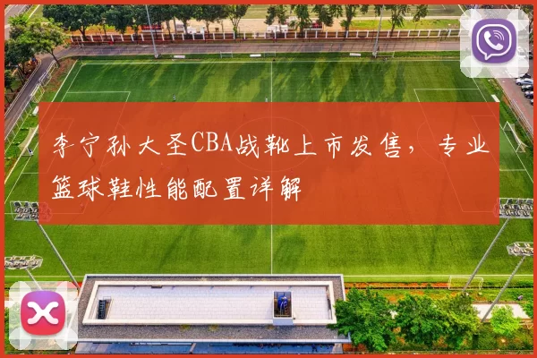 李宁孙大圣CBA战靴上市发售，专业篮球鞋性能配置详解
