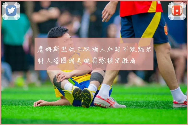 詹姆斯空砍三双湖人加时不敌凯尔特人塔图姆关键罚球锁定胜局