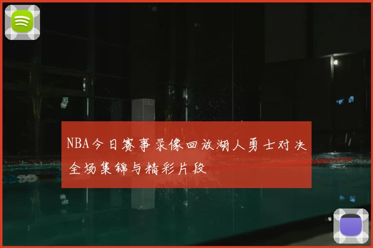 NBA今日赛事录像回放湖人勇士对决全场集锦与精彩片段