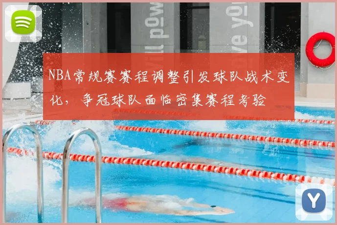 NBA常规赛赛程调整引发球队战术变化,争冠球队面临密集赛程考验