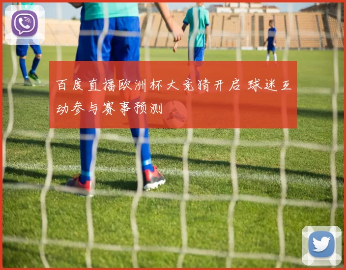 百度直播欧洲杯大竞猜开启 球迷互动参与赛事预测