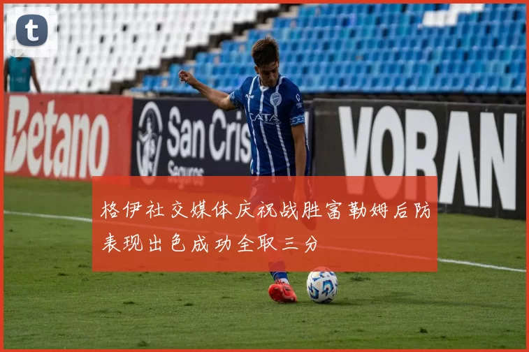 格伊社交媒体庆祝战胜富勒姆后防表现出色成功全取三分