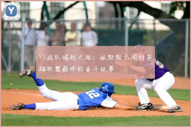 V5战队崛起之路:从默默无闻到英雄联盟巅峰的奋斗故事