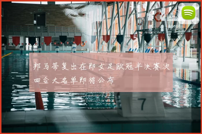 邦马蒂复出在即女足欧冠半决赛次回合大名单即将公布