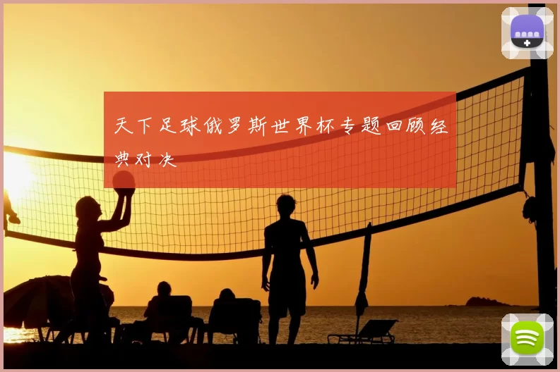 天下足球俄罗斯世界杯专题回顾经典对决