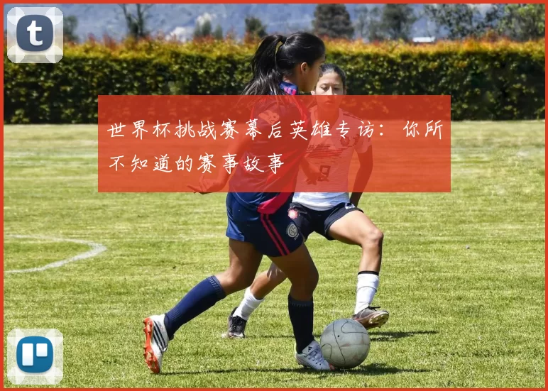 世界杯挑战赛幕后英雄专访:你所不知道的赛事故事