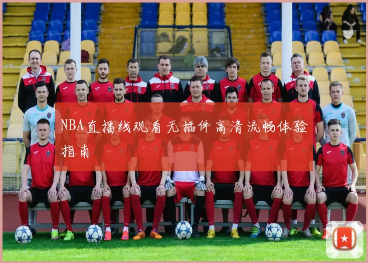NBA直播线观看无插件高清流畅体验指南