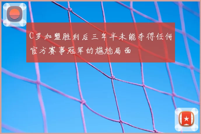 C罗加盟胜利后三年半未能夺得任何官方赛事冠军的尴尬局面