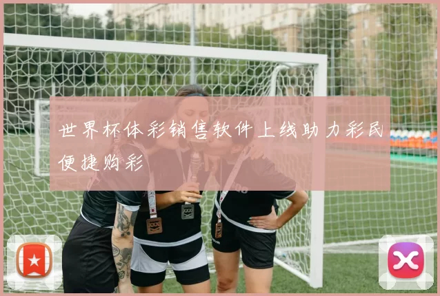 世界杯体彩销售软件上线助力彩民便捷购彩