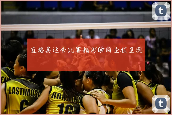 直播奥运会比赛精彩瞬间全程呈现
