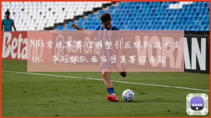 NBA常规赛赛程调整引发球队战术变化，争冠球队面临密集赛程考验
