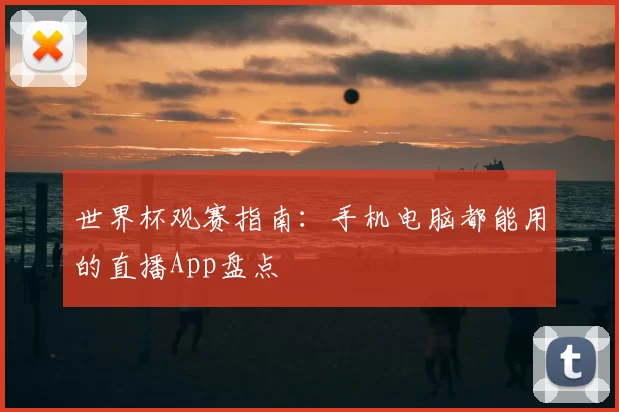 世界杯观赛指南：手机电脑都能用的直播App盘点