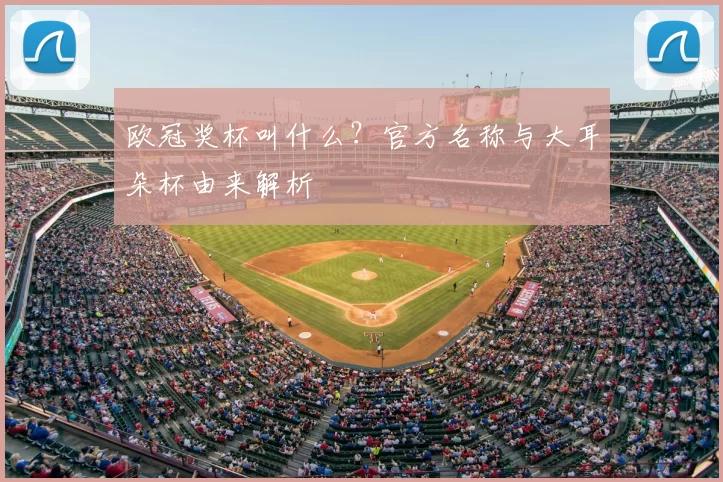 欧冠奖杯叫什么？官方名称与大耳朵杯由来解析