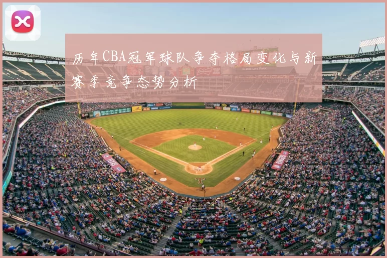 历年CBA冠军球队争夺格局变化与新赛季竞争态势分析