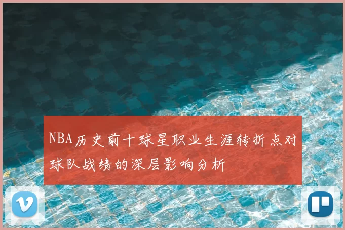 NBA历史前十球星职业生涯转折点对球队战绩的深层影响分析