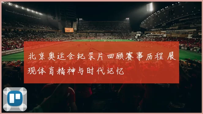 北京奥运会纪录片回顾赛事历程 展现体育精神与时代记忆