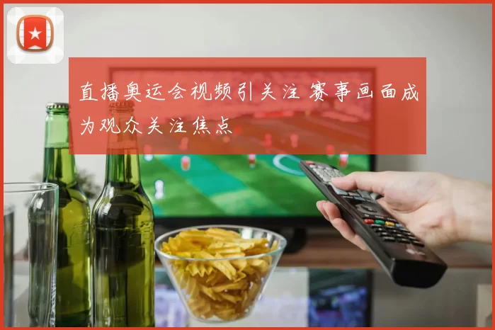 直播奥运会视频引关注 赛事画面成为观众关注焦点